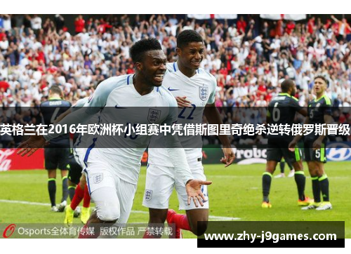 英格兰在2016年欧洲杯小组赛中凭借斯图里奇绝杀逆转俄罗斯晋级