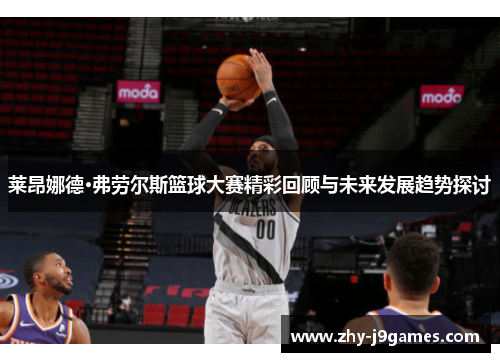 莱昂娜德·弗劳尔斯篮球大赛精彩回顾与未来发展趋势探讨