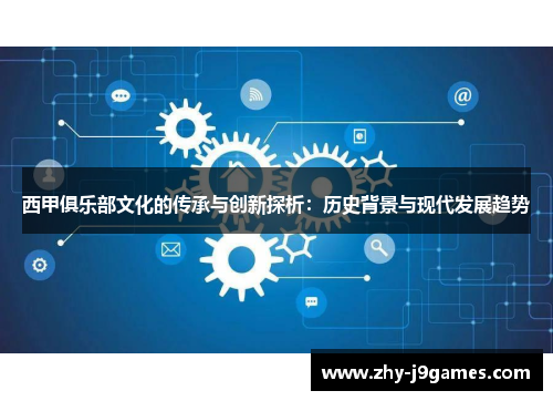 西甲俱乐部文化的传承与创新探析:历史背景与现代发展趋势 西甲俱乐部文化的传承与创新探析:历史背景与现代发展趋势