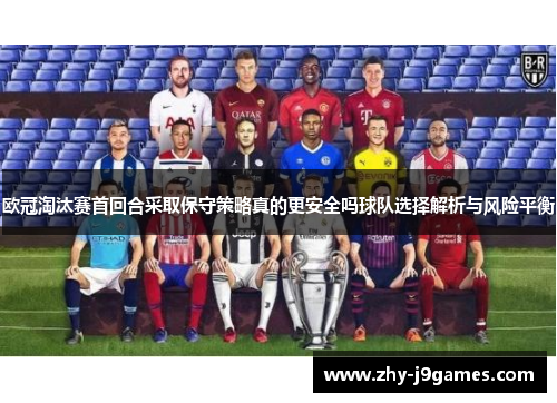 欧冠淘汰赛首回合采取保守策略真的更安全吗球队选择解析与风险平衡