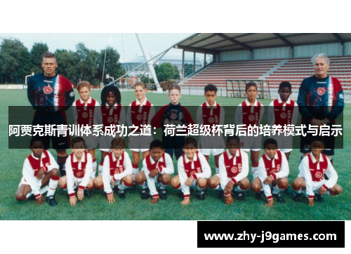 阿贾克斯青训体系成功之道：荷兰超级杯背后的培养模式与启示