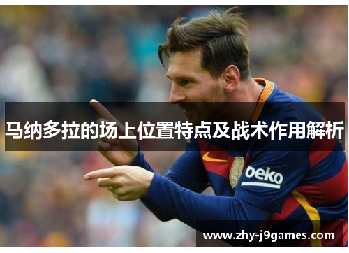 马纳多拉的场上位置特点及战术作用解析 马纳多拉的场上位置特点及战术作用解析