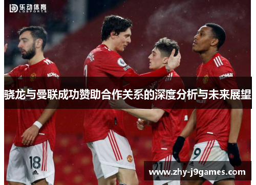 骁龙与曼联成功赞助合作关系的深度分析与未来展望