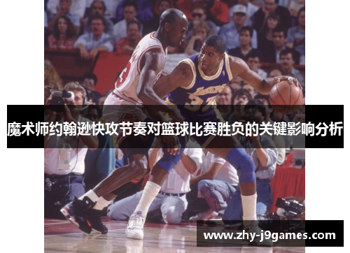 魔术师约翰逊快攻节奏对篮球比赛胜负的关键影响分析