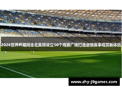 2026世界杯期间全北美将设立50个观赛广场打造激情赛事观赏新体验 2026世界杯期间全北美将设立50个观赛广场打造激情赛事观赏新体验