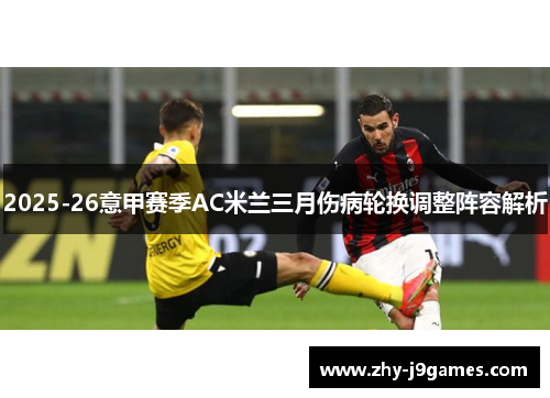2025-26意甲赛季AC米兰三月伤病轮换调整阵容解析 2025-26意甲赛季AC米兰三月伤病轮换调整阵容解析