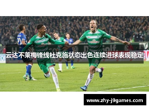 云达不莱梅锋线杜克施状态出色连续进球表现稳定