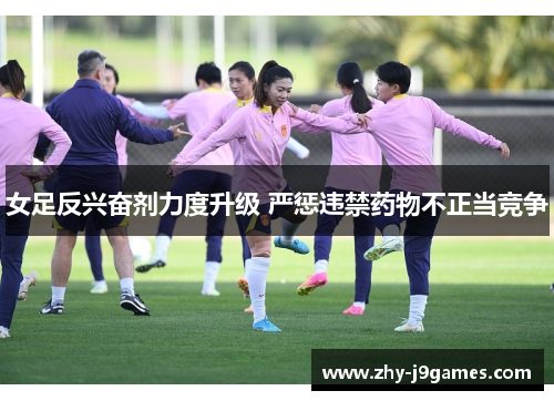 女足反兴奋剂力度升级 严惩违禁药物不正当竞争