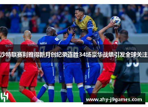 沙特联赛利雅得新月创纪录连胜34场豪华战绩引发全球关注