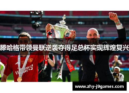 滕哈格带领曼联逆袭夺得足总杯实现辉煌复兴