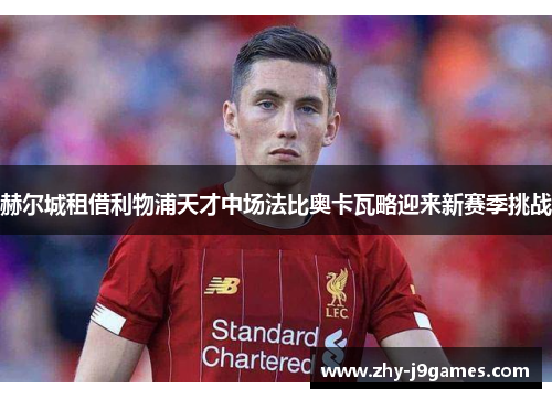 赫尔城租借利物浦天才中场法比奥卡瓦略迎来新赛季挑战