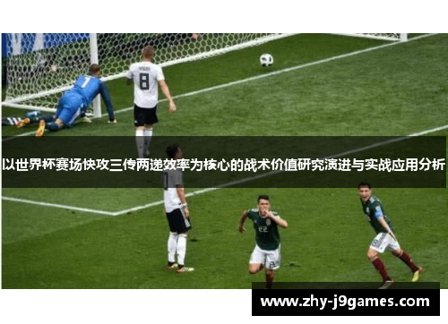 以世界杯赛场快攻三传两递效率为核心的战术价值研究演进与实战应用分析