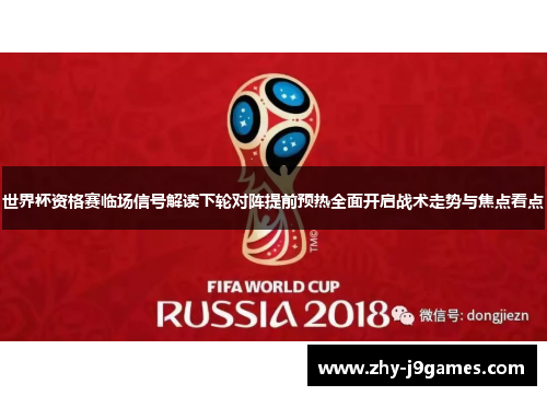 世界杯资格赛临场信号解读下轮对阵提前预热全面开启战术走势与焦点看点 世界杯资格赛临场信号解读下轮对阵提前预热全面开启战术走势与焦点看点