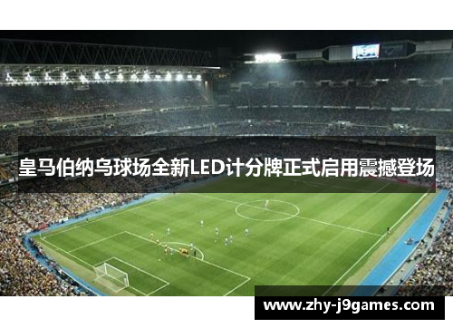 皇马伯纳乌球场全新LED计分牌正式启用震撼登场 皇马伯纳乌球场全新LED计分牌正式启用震撼登场