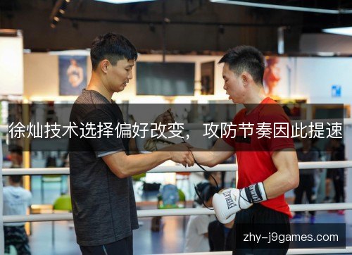 徐灿技术选择偏好改变,攻防节奏因此提速 徐灿技术选择偏好改变,攻防节奏因此提速